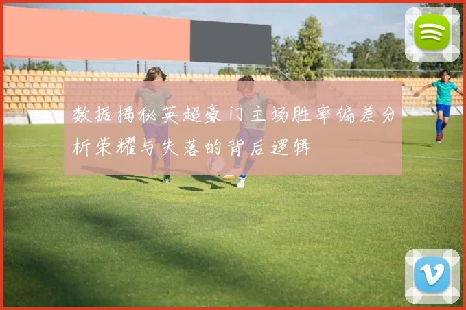 数据揭秘英超豪门主场胜率偏差分析荣耀与失落的背后逻辑